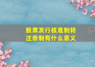 股票发行核准制转注册制有什么意义