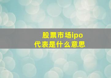 股票市场ipo代表是什么意思