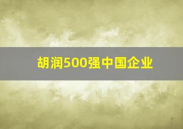 胡润500强中国企业