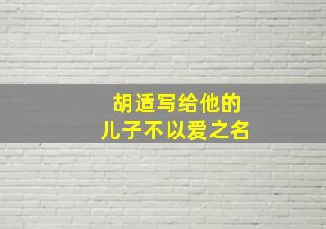 胡适写给他的儿子不以爱之名