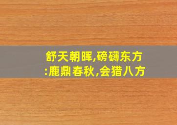 舒天朝晖,磅礴东方:鹿鼎春秋,会猎八方