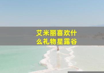 艾米丽喜欢什么礼物星露谷