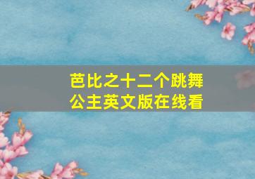 芭比之十二个跳舞公主英文版在线看