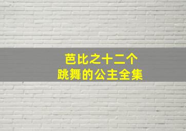 芭比之十二个跳舞的公主全集