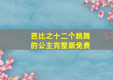 芭比之十二个跳舞的公主完整版免费