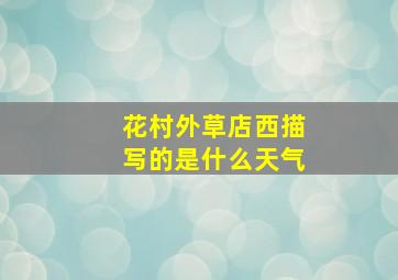 花村外草店西描写的是什么天气