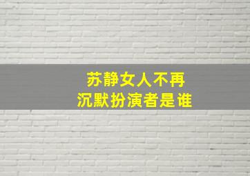 苏静女人不再沉默扮演者是谁