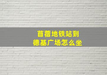 苜蓿地铁站到德基广场怎么坐