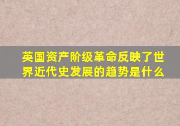 英国资产阶级革命反映了世界近代史发展的趋势是什么