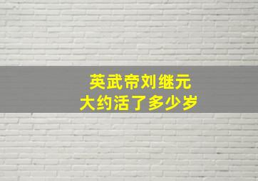 英武帝刘继元大约活了多少岁