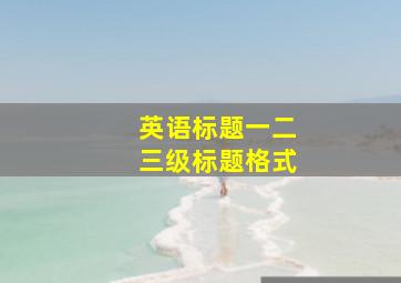 英语标题一二三级标题格式