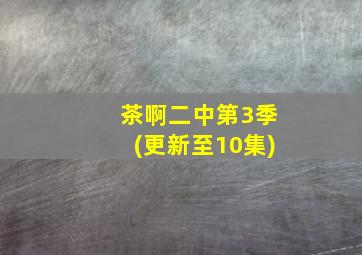 茶啊二中第3季(更新至10集)