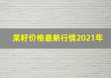 菜籽价格最新行情2021年