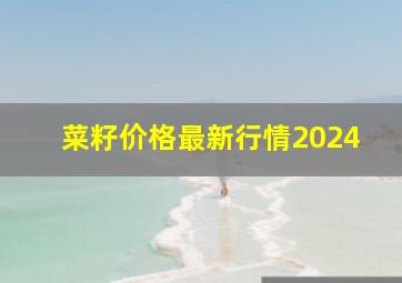 菜籽价格最新行情2024