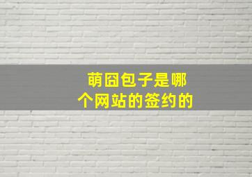 萌囧包子是哪个网站的签约的