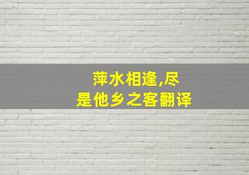 萍水相逢,尽是他乡之客翻译