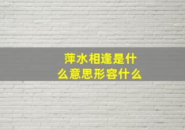 萍水相逢是什么意思形容什么