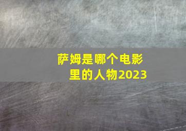 萨姆是哪个电影里的人物2023