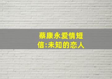 蔡康永爱情短信:未知的恋人