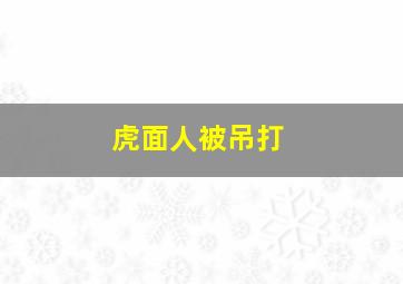 虎面人被吊打