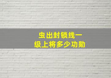 虫出封锁线一级上将多少功勋