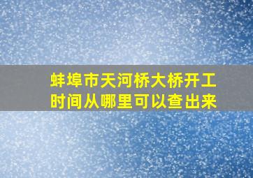 蚌埠市天河桥大桥开工时间从哪里可以查出来