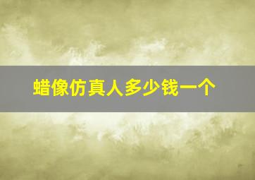 蜡像仿真人多少钱一个