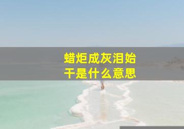 蜡炬成灰泪始干是什么意思