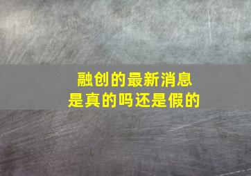 融创的最新消息是真的吗还是假的