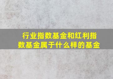 行业指数基金和红利指数基金属于什么样的基金