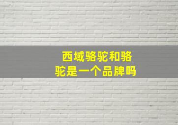 西域骆驼和骆驼是一个品牌吗