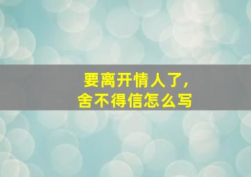 要离开情人了,舍不得信怎么写