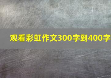 观看彩虹作文300字到400字