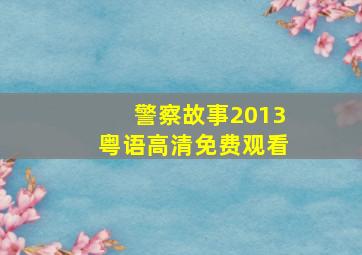 警察故事2013粤语高清免费观看