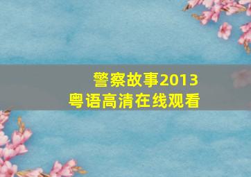 警察故事2013粤语高清在线观看