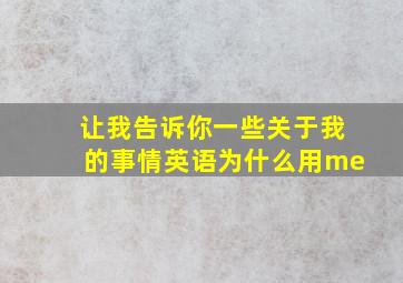 让我告诉你一些关于我的事情英语为什么用me