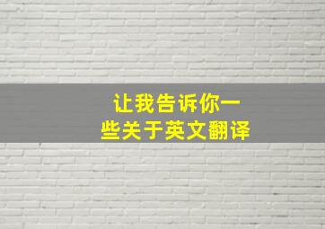 让我告诉你一些关于英文翻译