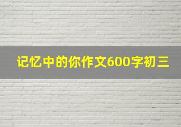 记忆中的你作文600字初三