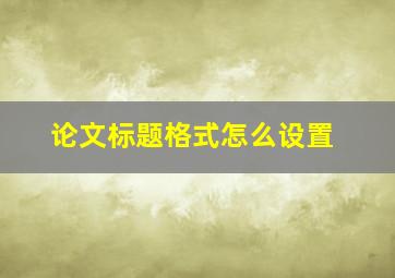 论文标题格式怎么设置