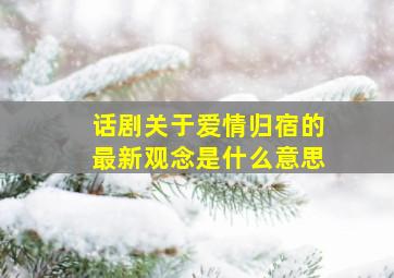 话剧关于爱情归宿的最新观念是什么意思