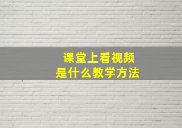 课堂上看视频是什么教学方法