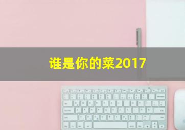 谁是你的菜2017