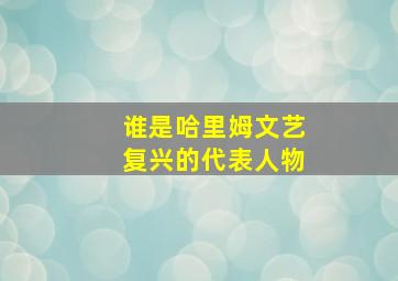 谁是哈里姆文艺复兴的代表人物