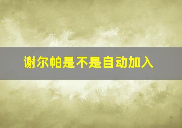 谢尔帕是不是自动加入