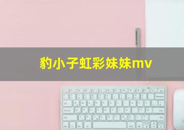 豹小子虹彩妹妹mv