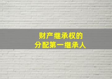 财产继承权的分配第一继承人