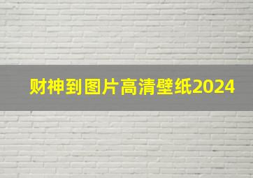 财神到图片高清壁纸2024