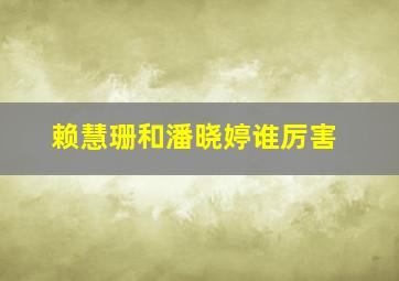 赖慧珊和潘晓婷谁厉害