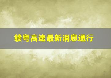 赣粤高速最新消息通行