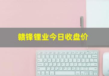 赣锋锂业今日收盘价